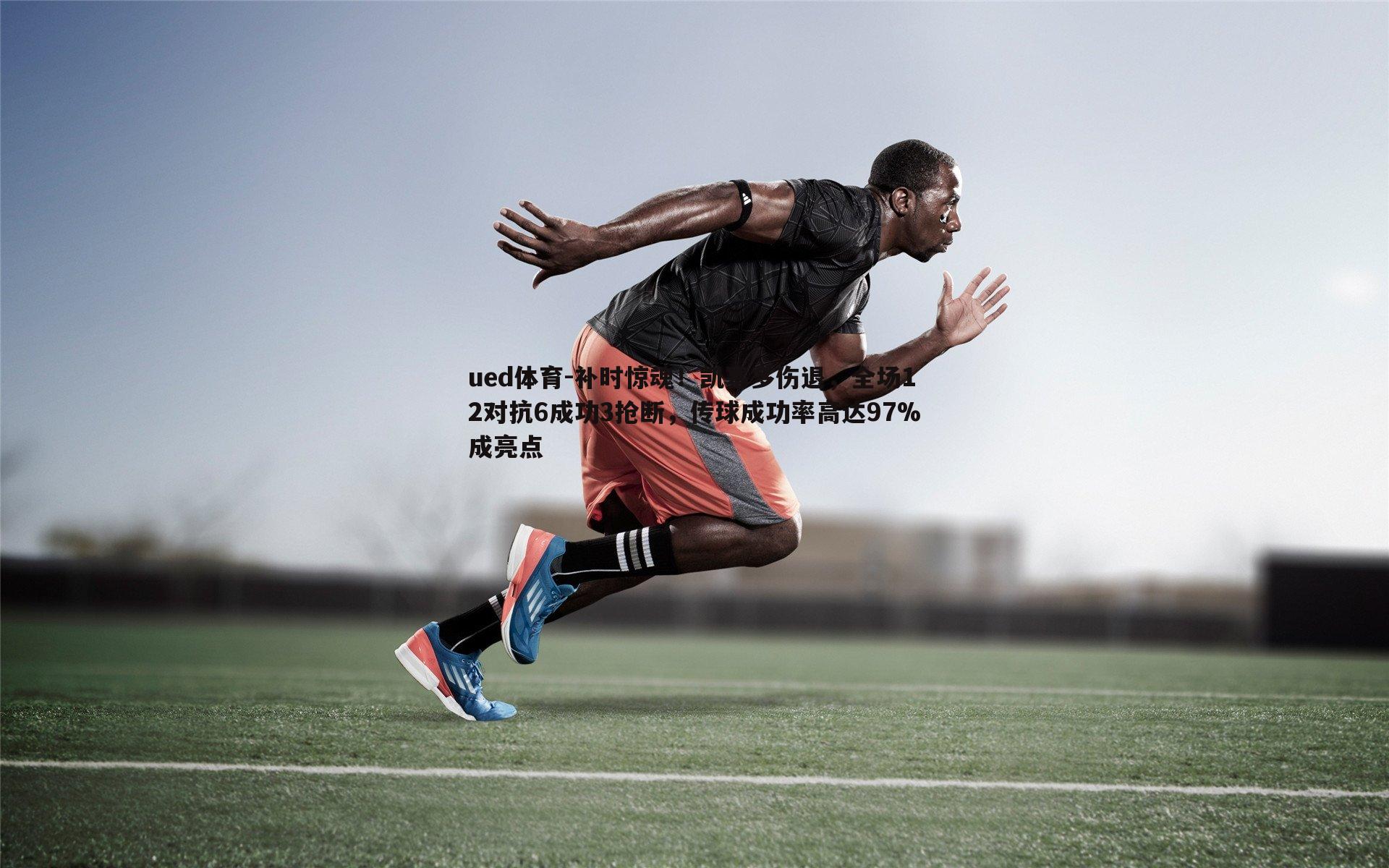 补时惊魂！凯塞多伤退，全场12对抗6成功3抢断，传球成功率高达97%成亮点