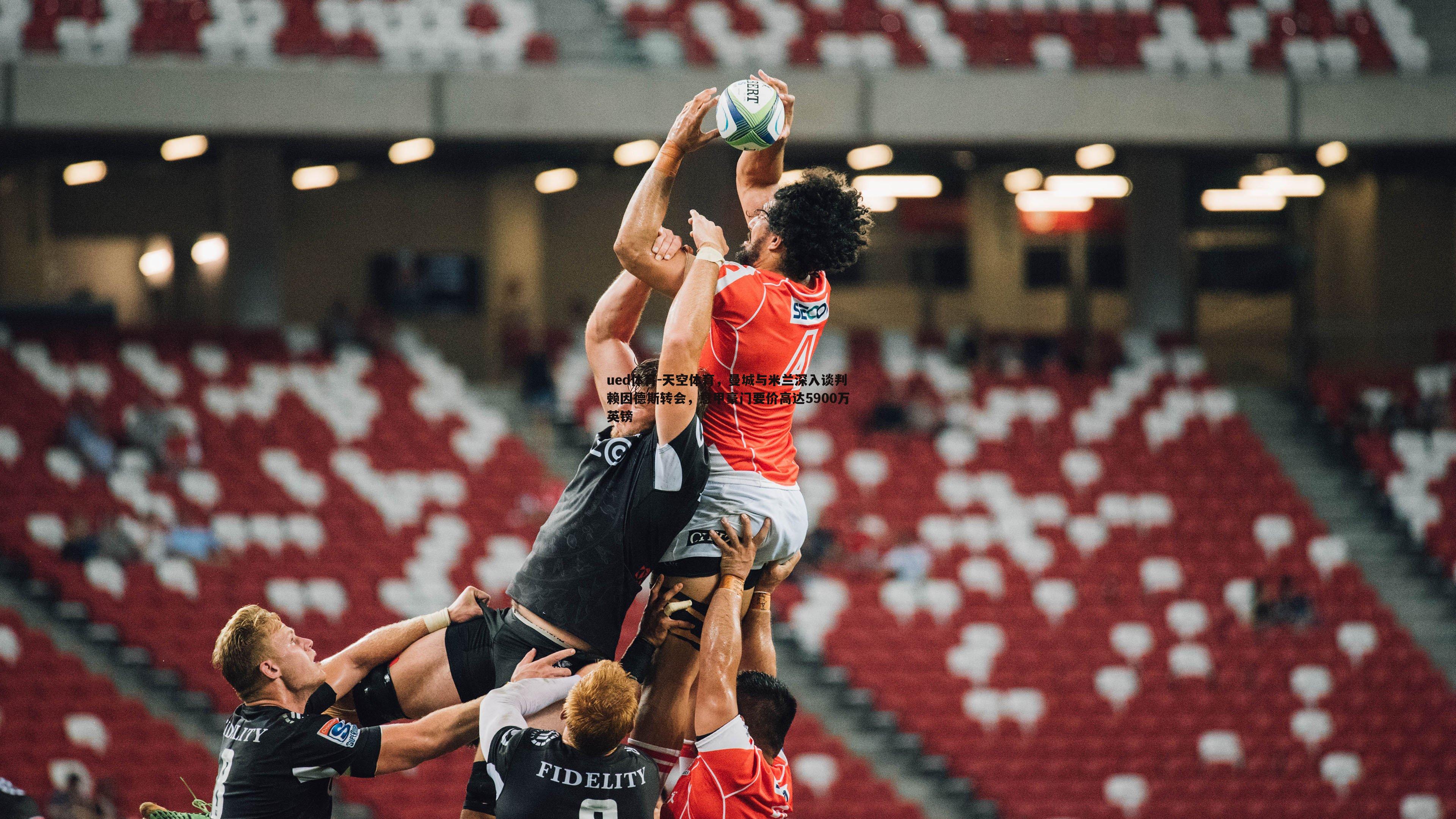 天空体育,曼城与米兰深入谈判赖因德斯转会,意甲豪门要价高达5900万英镑