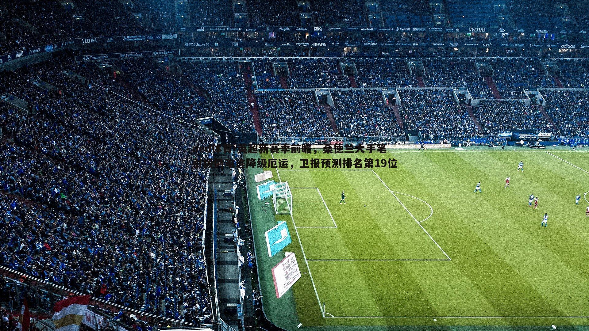 英超新赛季前瞻,桑德兰大手笔引援仍难逃降级厄运,卫报预测排名第19位