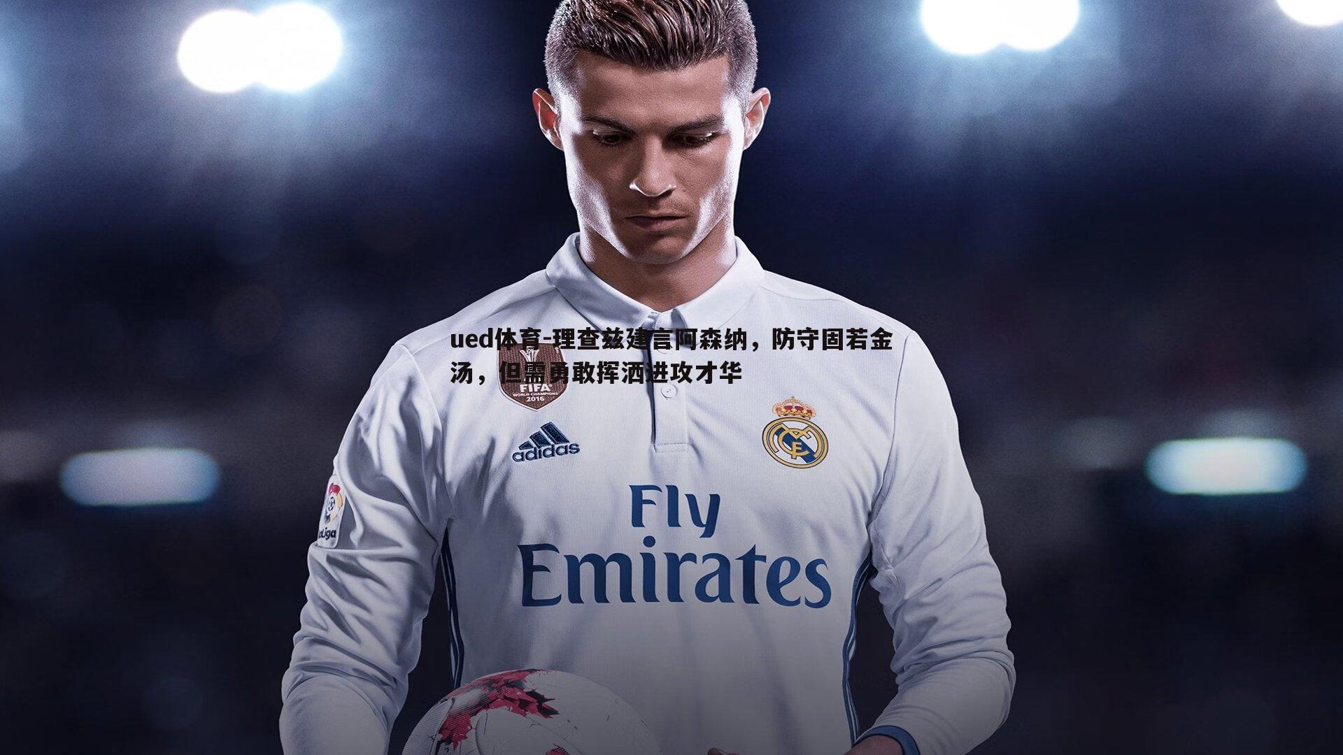 理查兹建言阿森纳,防守固若金汤,但需勇敢挥洒进攻才华